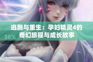 逃脱与重生：孕妇精灵4的奇幻旅程与成长故事
