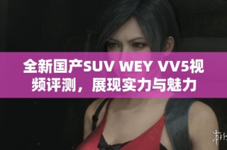 全新国产SUV WEY VV5视频评测，展现实力与魅力