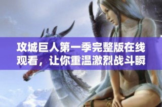 攻城巨人第一季完整版在线观看，让你重温激烈战斗瞬间