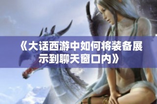 《大话西游中如何将装备展示到聊天窗口内》