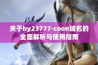 关于by23777·coon域名的全面解析与使用指南