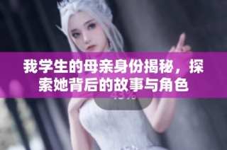 我学生的母亲身份揭秘，探索她背后的故事与角色