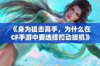 《身为狙击高手，为什么在CF手游中要选择扣动扳机》