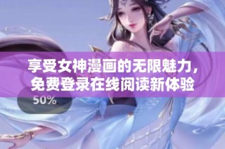 享受女神漫画的无限魅力，免费登录在线阅读新体验