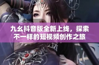 九幺抖音版全新上线，探索不一样的短视频创作之旅