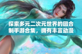 探索多元二次元世界的回合制手游合集，拥有丰富动漫角色体验