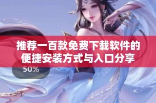 推荐一百款免费下载软件的便捷安装方式与入口分享