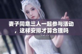 妻子同意三人一起参与活动，这样安排才算合理吗