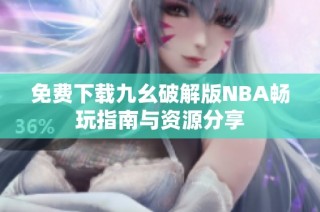 免费下载九幺破解版NBA畅玩指南与资源分享