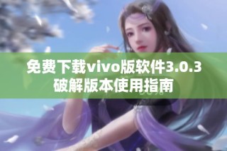 免费下载vivo版软件3.0.3破解版本使用指南