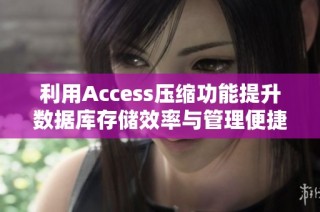 利用Access压缩功能提升数据库存储效率与管理便捷性