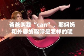 爸爸叫我“can”，那妈妈和外婆的称呼是怎样的呢