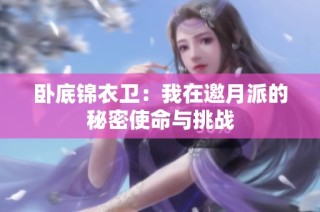 卧底锦衣卫：我在邀月派的秘密使命与挑战