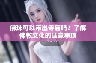 佛珠可以带出寺庙吗？了解佛教文化的注意事项