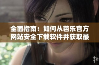 全面指南：如何从芭乐官方网站安全下载软件并获取最新资讯