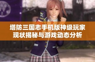 塔防三国志手机版神级玩家现状揭秘与游戏动态分析