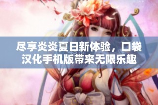 尽享炎炎夏日新体验，口袋汉化手机版带来无限乐趣