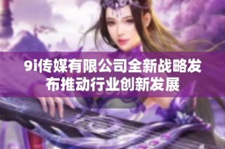 9i传媒有限公司全新战略发布推动行业创新发展