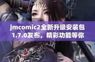 jmcomic2全新升级安装包1.7.0发布，精彩功能等你体验