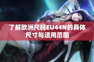 了解欧洲尺码EU44N的具体尺寸与适用范围
