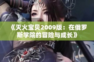 《灭火宝贝2009版：在俄罗斯学院的冒险与成长》