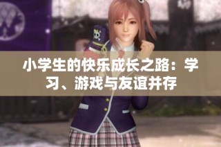 小学生的快乐成长之路：学习、游戏与友谊并存