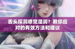 舌头探洞感觉湿润？教你应对的有效方法和建议