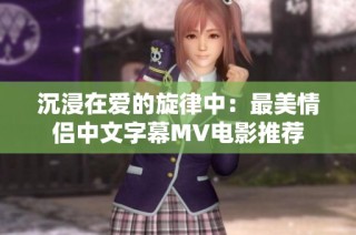 沉浸在爱的旋律中：最美情侣中文字幕MV电影推荐