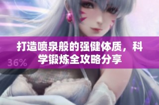 打造喷泉般的强健体质，科学锻炼全攻略分享