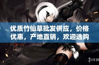 优质竹仙草批发供应，价格优惠，产地直销，欢迎选购