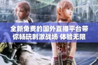 全新免费的国外直播平台带你畅玩刺激战场 体验无限乐趣