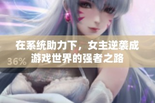 在系统助力下，女主逆袭成游戏世界的强者之路