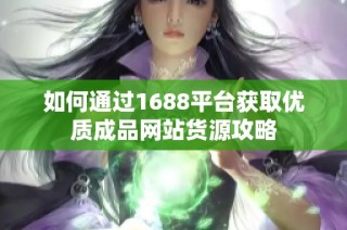如何通过1688平台获取优质成品网站货源攻略