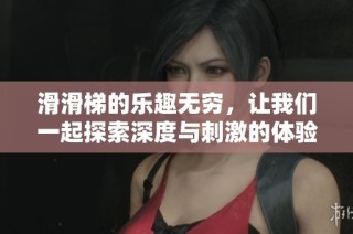 滑滑梯的乐趣无穷，让我们一起探索深度与刺激的体验！
