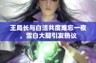 王局长与白洁共度难忘一夜，雪白大腿引发热议