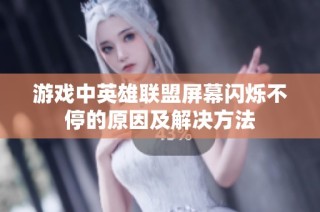 游戏中英雄联盟屏幕闪烁不停的原因及解决方法