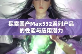 探索国产Max532系列产品的性能与应用潜力