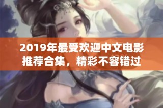 2019年最受欢迎中文电影推荐合集，精彩不容错过