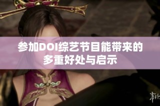 参加DOI综艺节目能带来的多重好处与启示