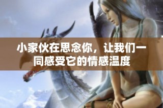 小家伙在思念你，让我们一同感受它的情感温度