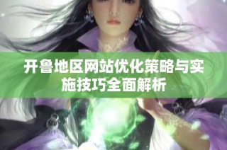 开鲁地区网站优化策略与实施技巧全面解析