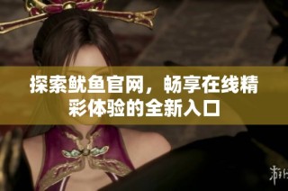 探索鱿鱼官网，畅享在线精彩体验的全新入口