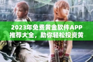 2023年免费黄金软件APP推荐大全，助你轻松投资黄金市场