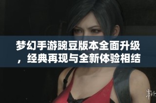 梦幻手游豌豆版本全面升级，经典再现与全新体验相结合