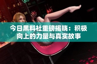 今日黑料社重磅揭晓：积极向上的力量与真实故事