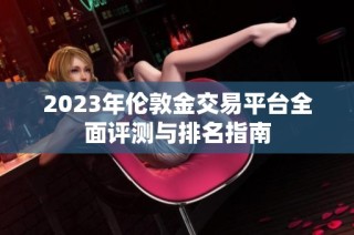 2023年伦敦金交易平台全面评测与排名指南