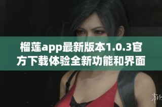 榴莲app最新版本1.0.3官方下载体验全新功能和界面