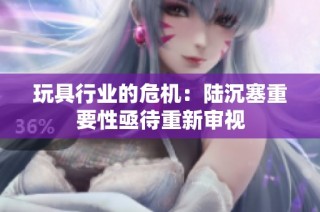 玩具行业的危机：陆沉塞重要性亟待重新审视