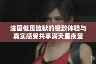 法国低压监狱的极致体验与真实感受共享满天星夜景