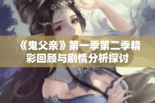 《鬼父亲》第一季第二季精彩回顾与剧情分析探讨